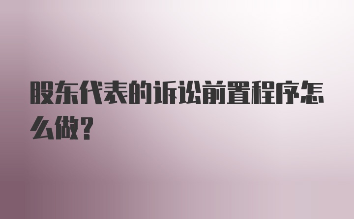 股东代表的诉讼前置程序怎么做？