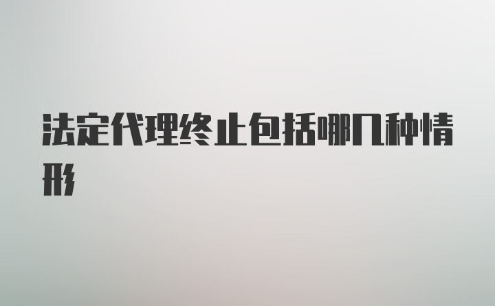 法定代理终止包括哪几种情形