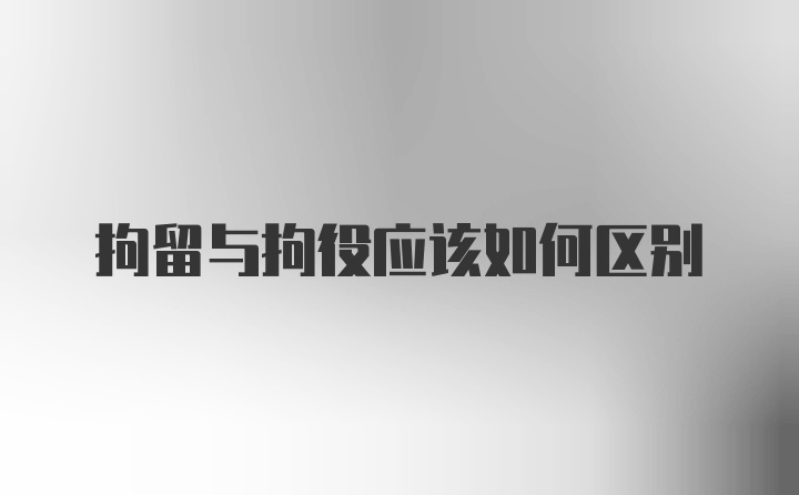 拘留与拘役应该如何区别