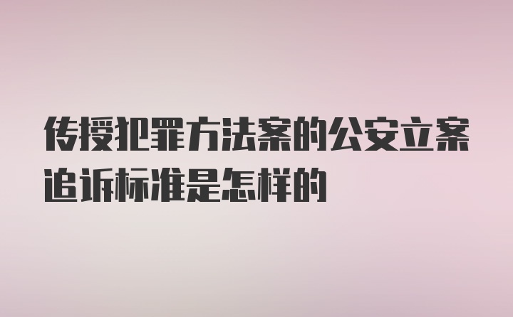 传授犯罪方法案的公安立案追诉标准是怎样的