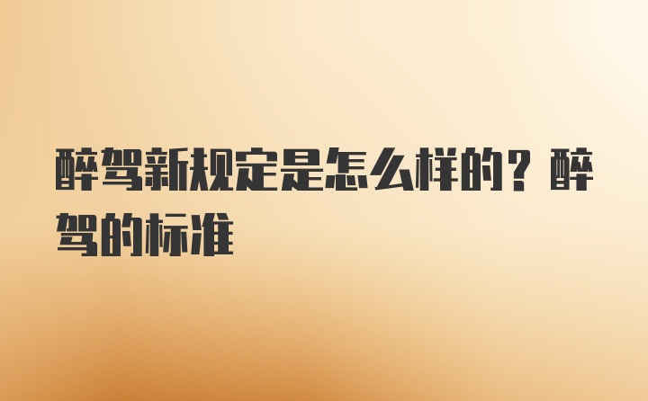 醉驾新规定是怎么样的？醉驾的标准