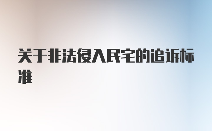 关于非法侵入民宅的追诉标准