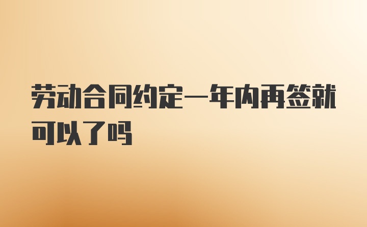 劳动合同约定一年内再签就可以了吗