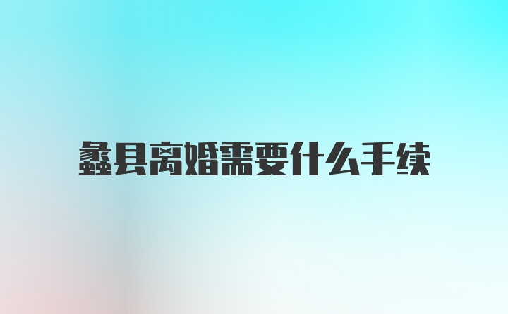 蠡县离婚需要什么手续