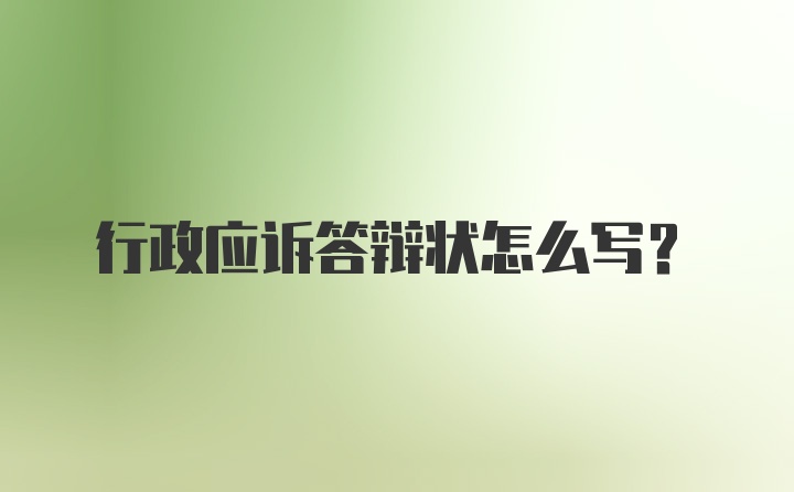 行政应诉答辩状怎么写?