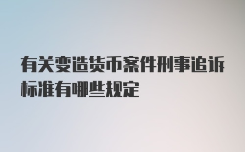 有关变造货币案件刑事追诉标准有哪些规定