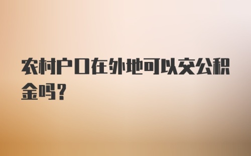 农村户口在外地可以交公积金吗？