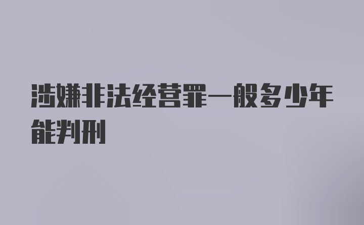 涉嫌非法经营罪一般多少年能判刑