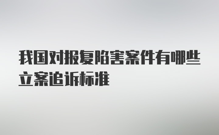 我国对报复陷害案件有哪些立案追诉标准