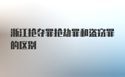 浙江抢夺罪抢劫罪和盗窃罪的区别