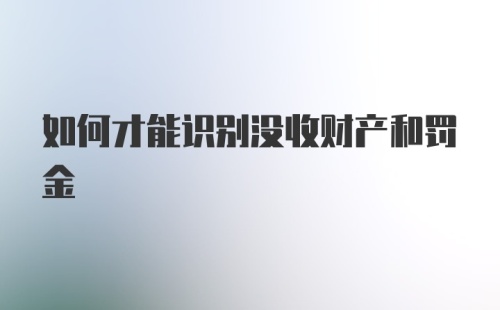 如何才能识别没收财产和罚金