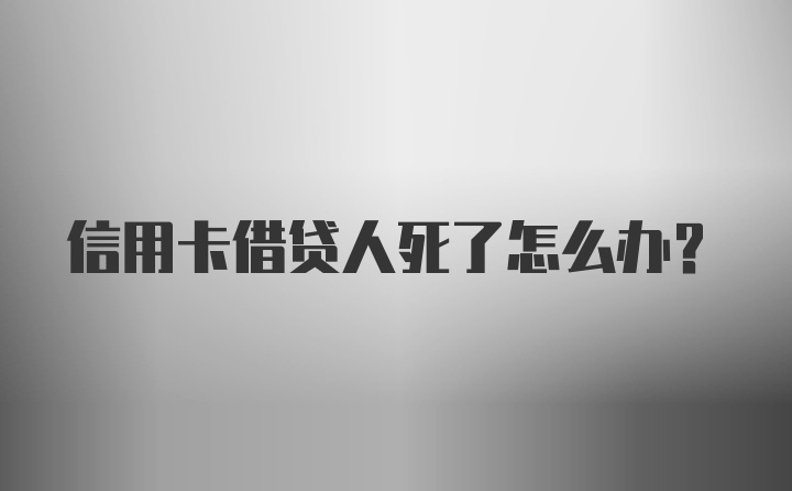 信用卡借贷人死了怎么办？