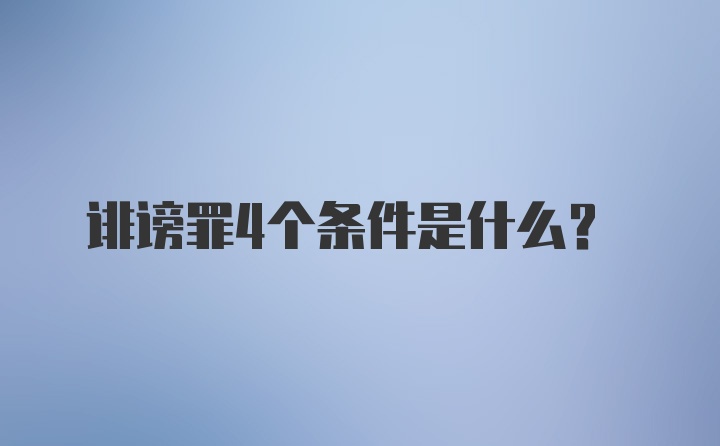 诽谤罪4个条件是什么？