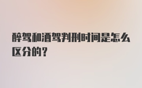 醉驾和酒驾判刑时间是怎么区分的？