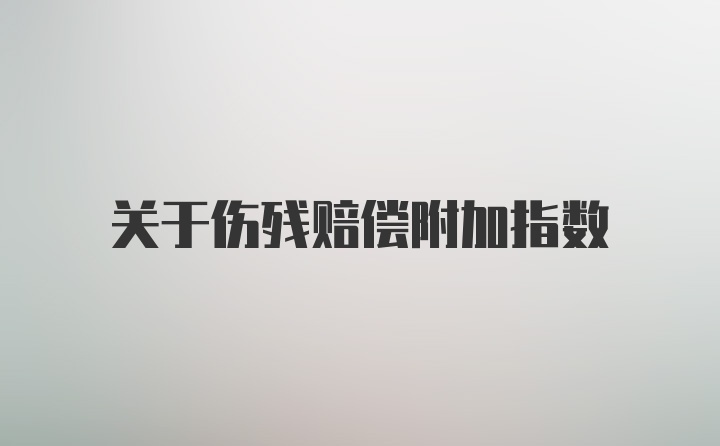 关于伤残赔偿附加指数