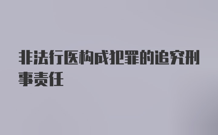 非法行医构成犯罪的追究刑事责任