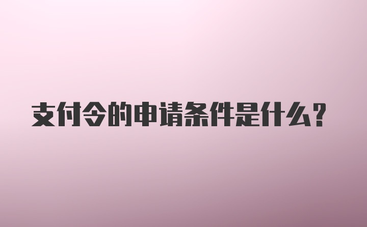 支付令的申请条件是什么？