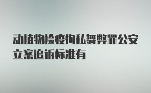 动植物检疫徇私舞弊罪公安立案追诉标准有