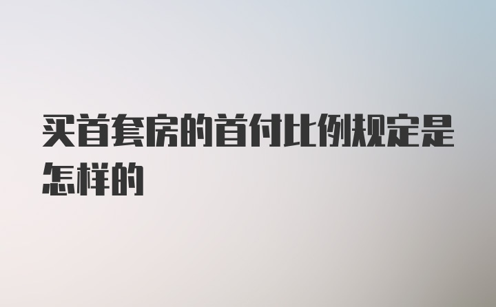 买首套房的首付比例规定是怎样的