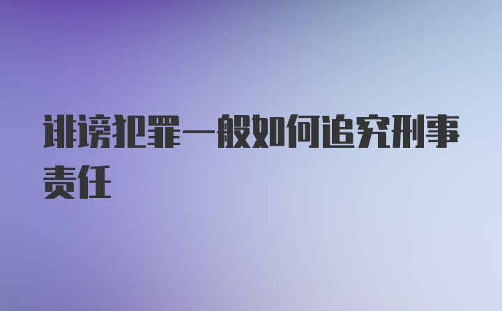 诽谤犯罪一般如何追究刑事责任