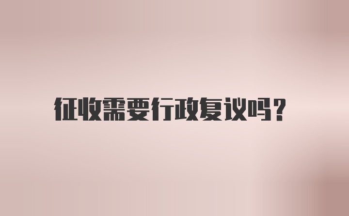 征收需要行政复议吗?