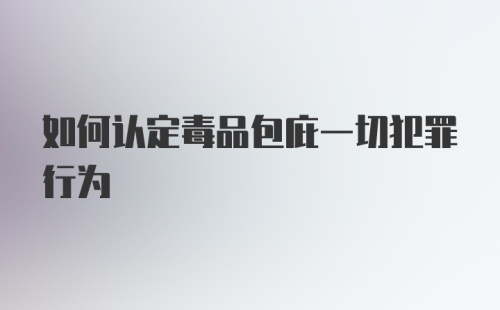 如何认定毒品包庇一切犯罪行为