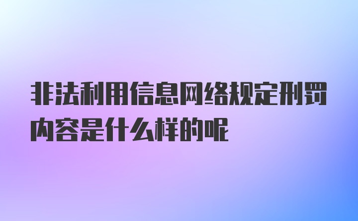 非法利用信息网络规定刑罚内容是什么样的呢