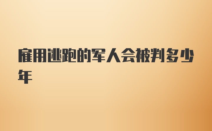 雇用逃跑的军人会被判多少年