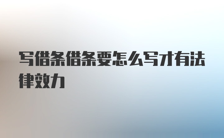 写借条借条要怎么写才有法律效力