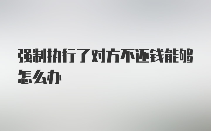 强制执行了对方不还钱能够怎么办