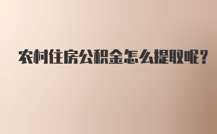 农村住房公积金怎么提取呢？