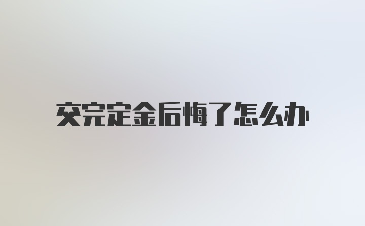 交完定金后悔了怎么办