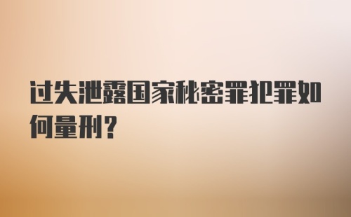 过失泄露国家秘密罪犯罪如何量刑？