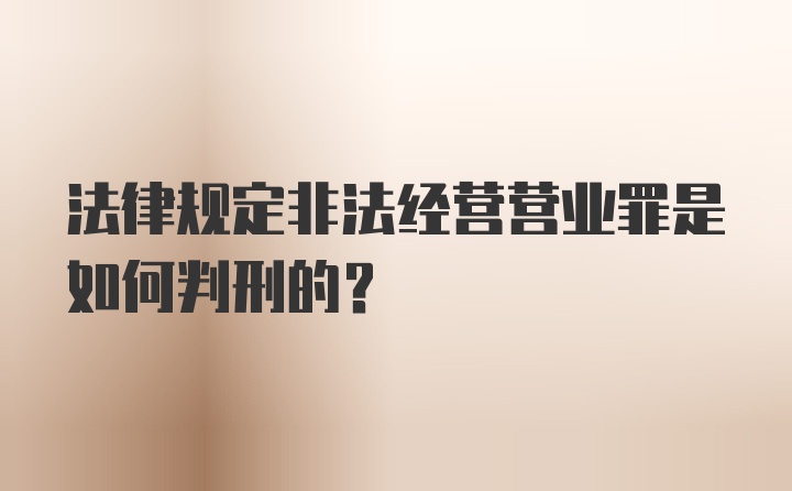 法律规定非法经营营业罪是如何判刑的?