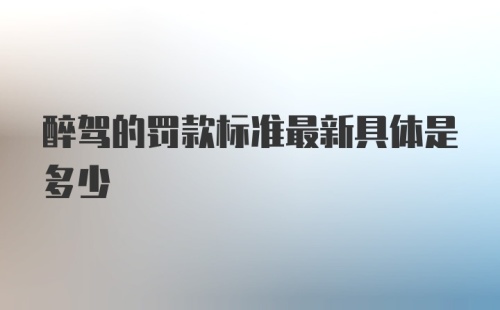 醉驾的罚款标准最新具体是多少