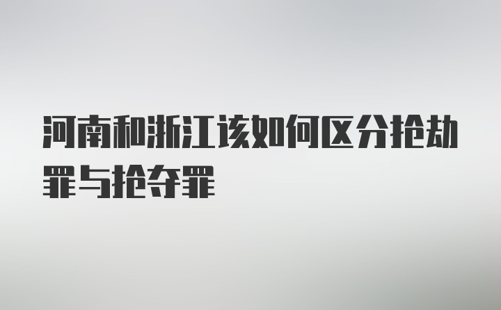 河南和浙江该如何区分抢劫罪与抢夺罪