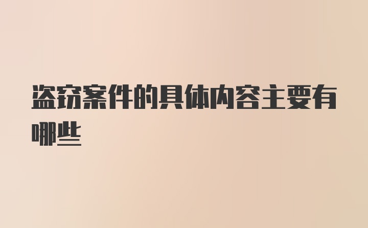 盗窃案件的具体内容主要有哪些