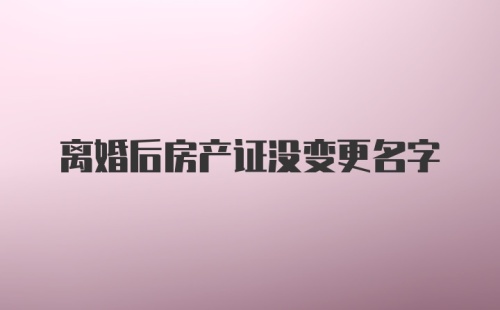 离婚后房产证没变更名字