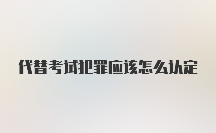 代替考试犯罪应该怎么认定