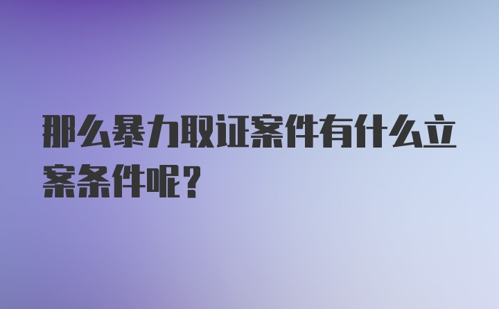 那么暴力取证案件有什么立案条件呢？