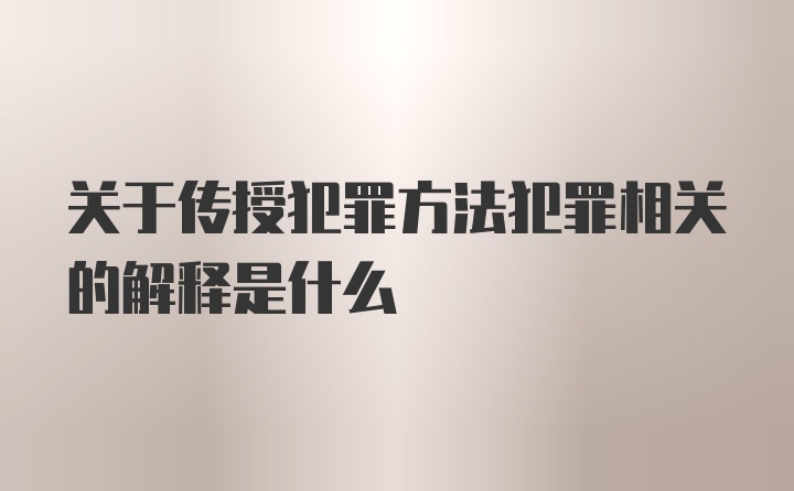 关于传授犯罪方法犯罪相关的解释是什么