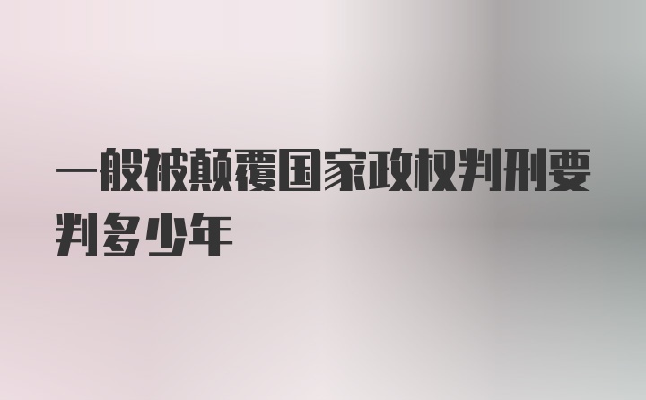 一般被颠覆国家政权判刑要判多少年