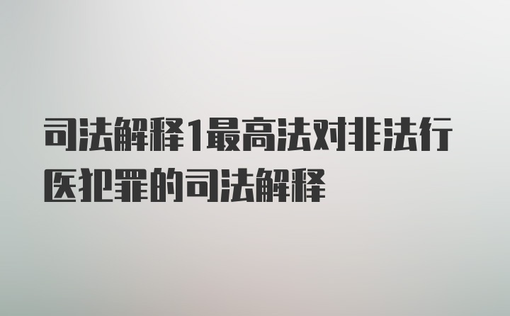 司法解释1最高法对非法行医犯罪的司法解释