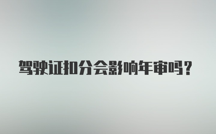 驾驶证扣分会影响年审吗？