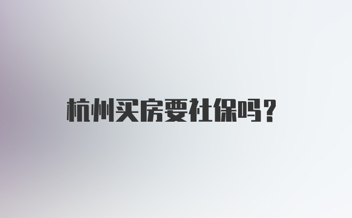 杭州买房要社保吗？