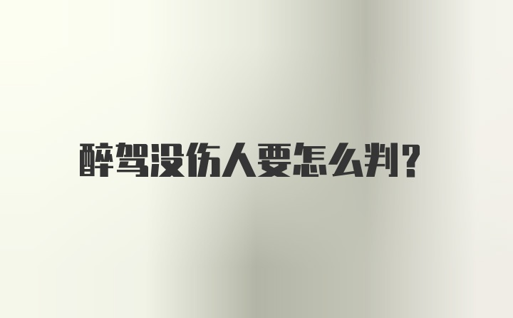 醉驾没伤人要怎么判？