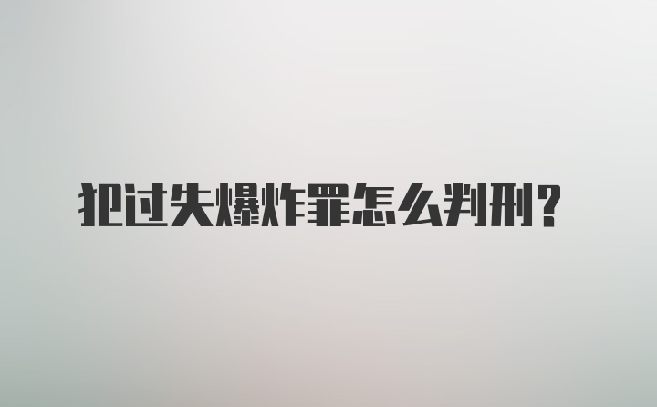 犯过失爆炸罪怎么判刑？