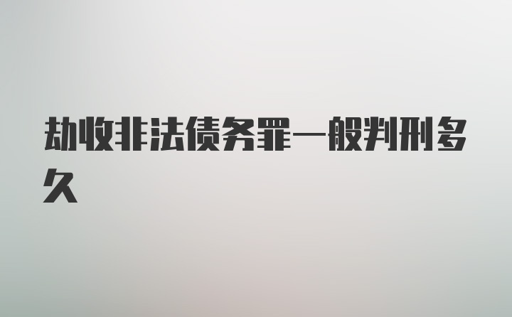 劫收非法债务罪一般判刑多久