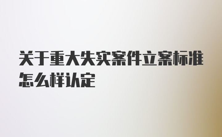 关于重大失实案件立案标准怎么样认定