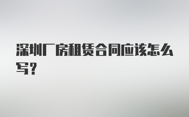 深圳厂房租赁合同应该怎么写？